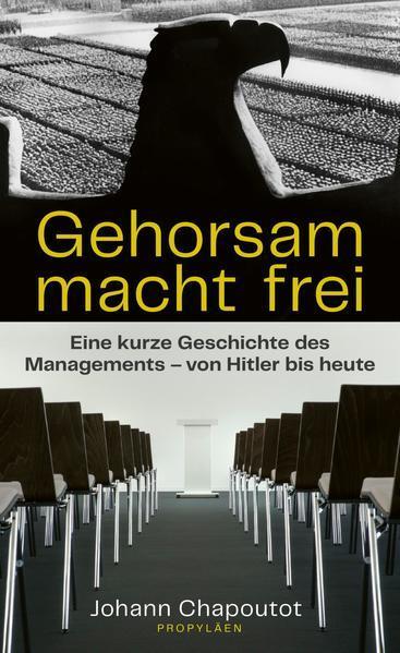 Johann Chapoutot: Gehorsam macht frei: eine kurze Geschichte des Managements - von Hitler bis heute (German language, 2021, Propyläen Verlag)