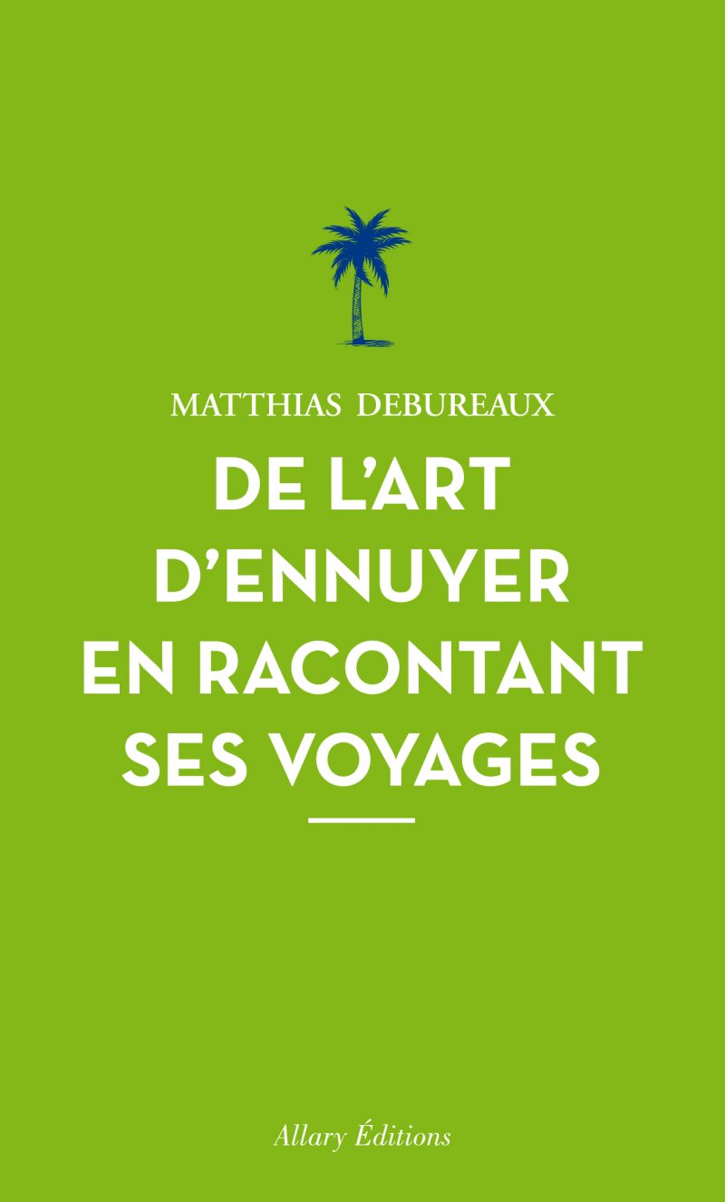 Matthias Debureaux: De l'art d'ennuyer en racontant ses voyages (2015, Allary)
