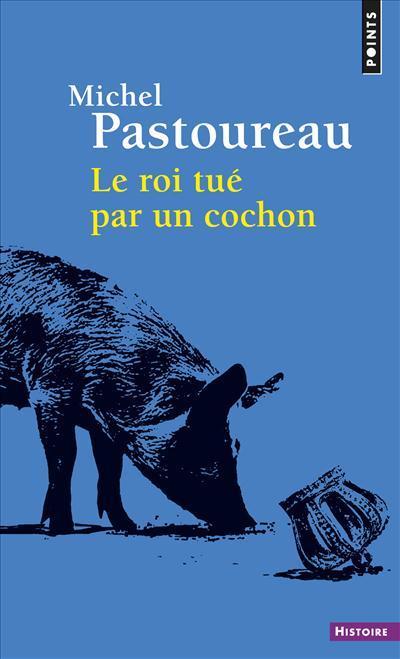 Michel Pastoureau: Le roi tué par un cochon (French language, 2018, Éditions Points)
