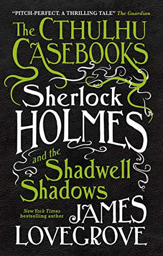 James Lovegrove: The Cthulhu Casebooks - Sherlock Holmes and the Shadwell Shadows