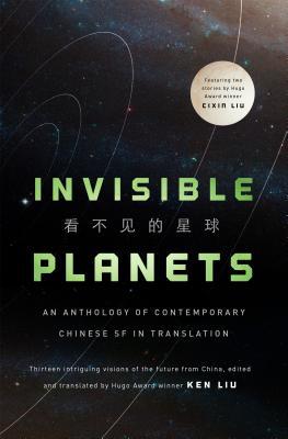 Ken Liu, Liu Cixin, Tang Fei, Hao Jingfang, Chen Qiufan, Xia Jia, Ma Boyong, Cheng Jingbo: Invisible Planets (Hardcover, 2016, Tor Books)