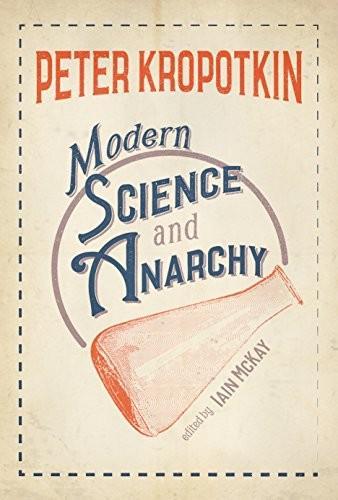 Peter Kropotkin: Modern science and anarchy (2018, AK Press)