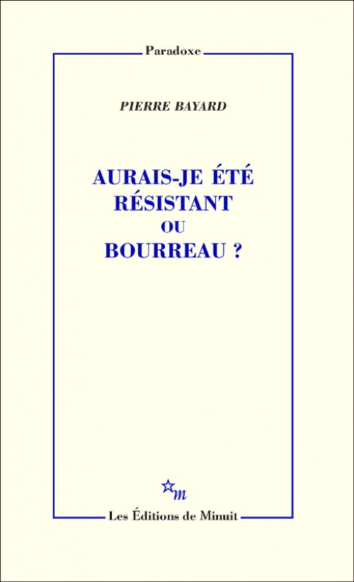 Pierre Bayard: Aurais-je été résistant ou bourreau ? (French language, 2022, Les Éditions de Minuit)