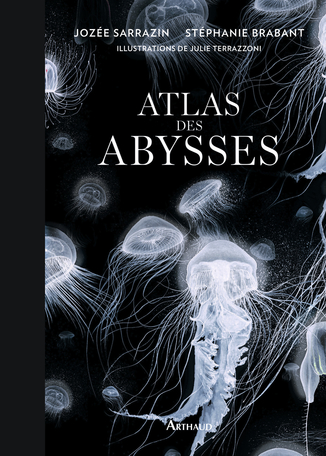 Jozée Sarrazin, Stéphanie Brabant, Julie Terrazzoni: Atlas des abysses (Hardcover, Français language, Arthaud)