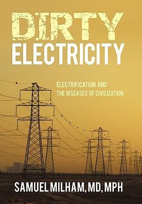 Samuel Milham MD Mph: Dirty Electricity Electrification And The Diseases Of Civilization (2010, iUniverse.com, iUniverse)