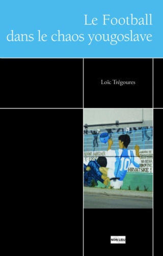 Loïc Trégourès: Le football et le chaos yougoslave (Français language, Non-Lieu)