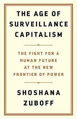 Shoshana Zuboff: The Age of Surveillance Capitalism (2019, Profile Books)