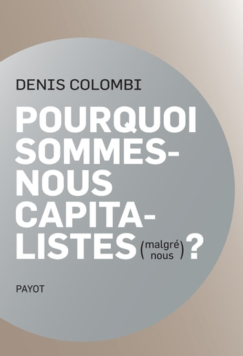 Denis Colombi: Pourquoi sommes-nous capitalistes (malgré nous)? (Payot)